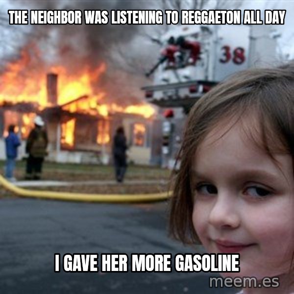 Disaster Girl meme: The neighbor was listening to reggaeton all day / I gave her more gasoline