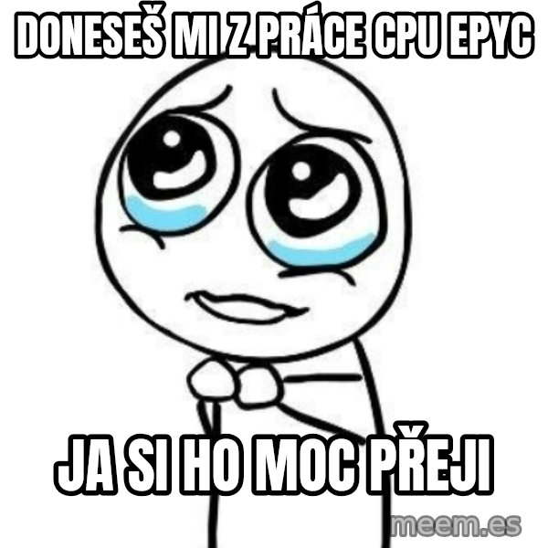 Please guy meme: Doneseš mi z práce CPU EPYC / Ja si ho moc přeji