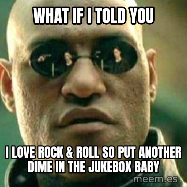 What If I Told You meme: What if i told you / I love rock & roll so put another dime in the jukebox baby