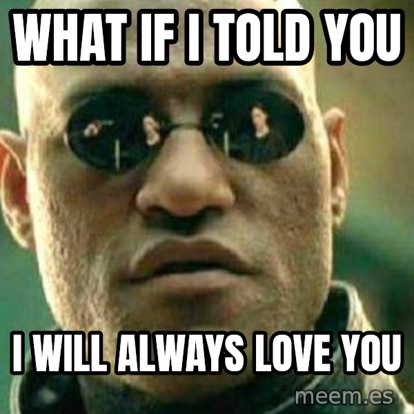 What If I Told You meme: What if i told you / I will always love you