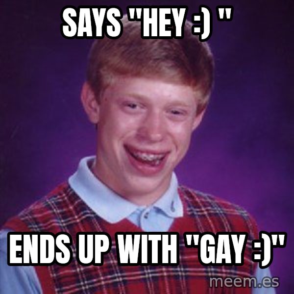 Bad Luck Brian meme: says "hey :) " / ends up with "gay :)"