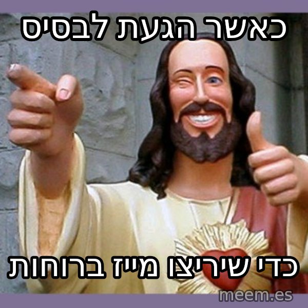 buddy jesus meme: כאשר הגעת לבסיס / כדי שיריצו מייז ברוחות