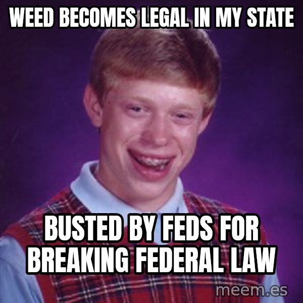 Bad Luck Brian meme: Weed becomes legal in my state / Busted by feds for breaking Federal law