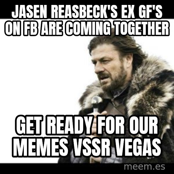 Winter is Coming meme: Jasen Reasbeck's ex GF's on FB are coming together / get ready for our memes VSSR Vegas