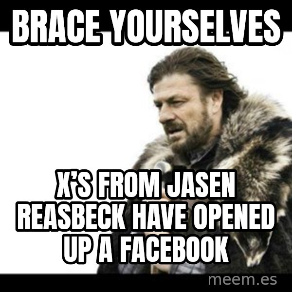 Winter is Coming meme: Brace yourselves / X’s from Jasen Reasbeck have opened up a facebook