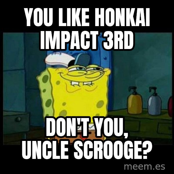 Don't you, Squidward? meme: You like Honkai Impact 3rd / Don't you, Uncle Scrooge?