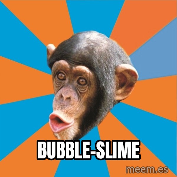 Stupid Monkey meme: bubble-slime