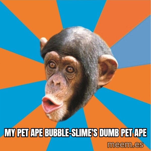 Stupid Monkey meme: my pet ape bubble-slime's dumb pet ape