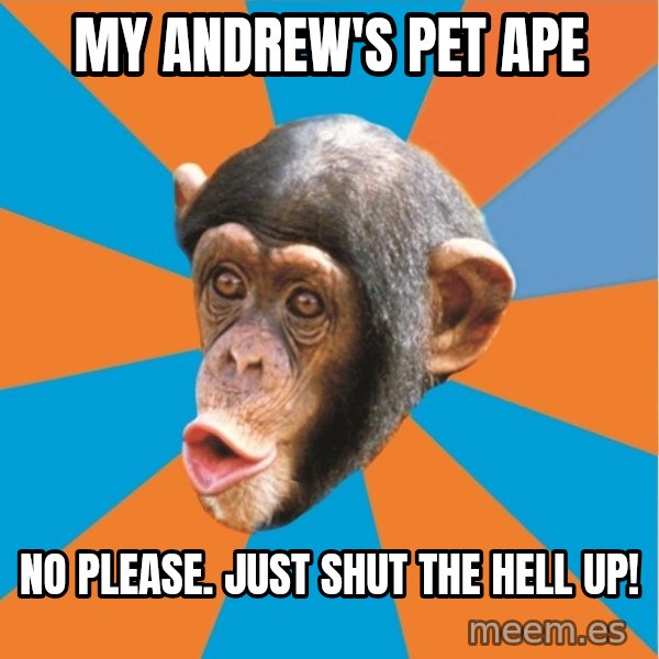 Stupid Monkey meme: My andrew's pet ape / No please. just shut the hell up!