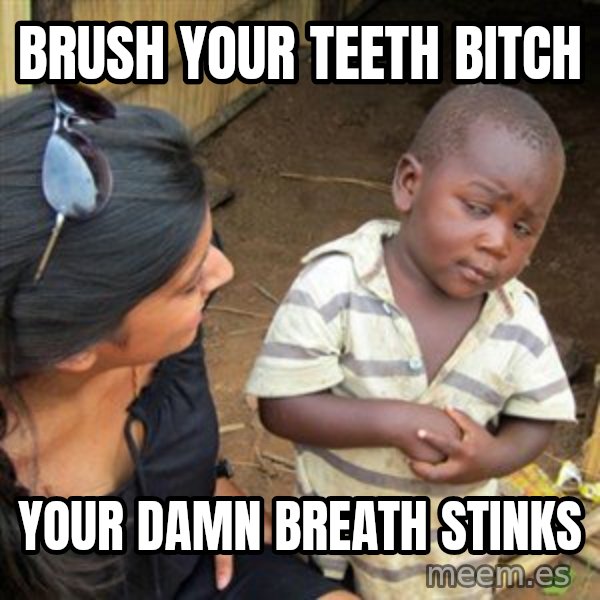 Skeptical 3rd World Kid meme: Brush your teeth bitch / Your damn breath stinks