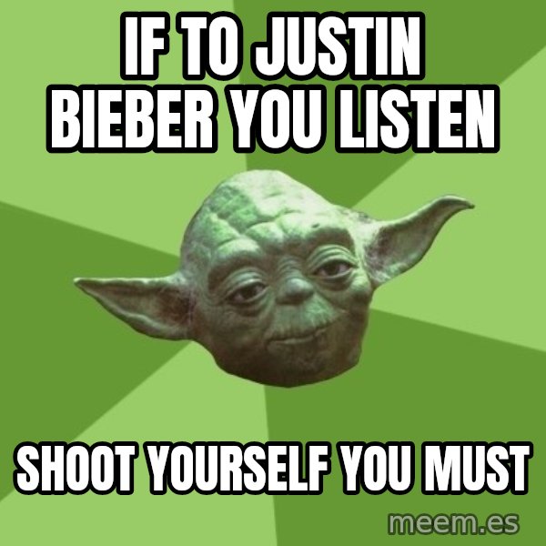 Advice Yoda Gives meme: if to justin bieber you listen / shoot yourself you must