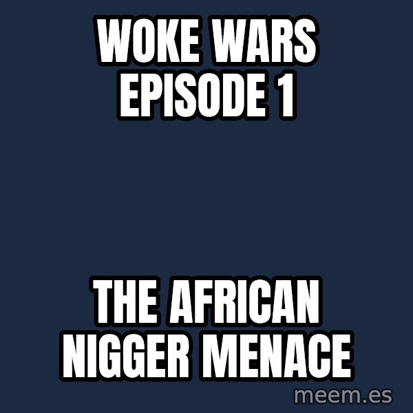 Blank Black meme: Woke Wars Episode 1 / The African Nigger Menace