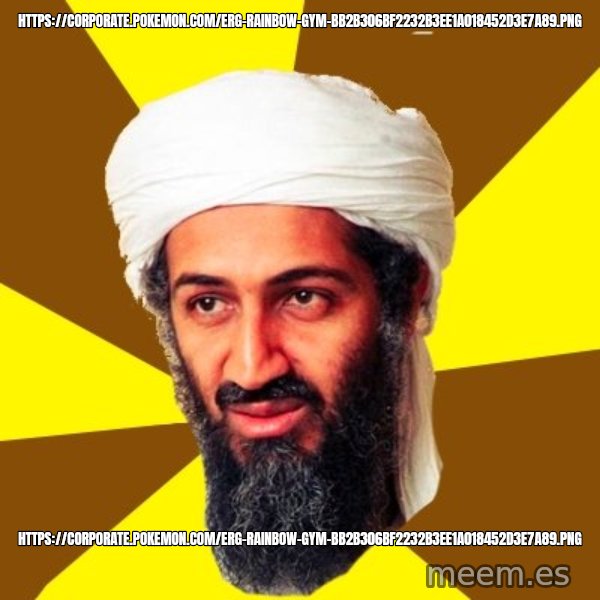 Osama meme: https://corporate.pokemon.com/erg-rainbow-gym-bb2b306bf2232b3ee1a018452d3e7a89.png / https://corporate.pokemon.com/erg-rainbow-gym-bb2b306bf2232b3ee1a018452d3e7a89.png