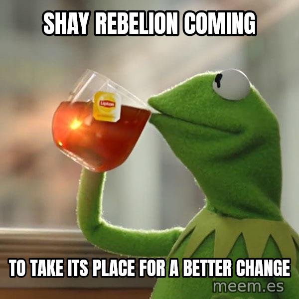 Kermit The Frog Drinking Tea meme: Shay rebelion coming / to take its place for a better change