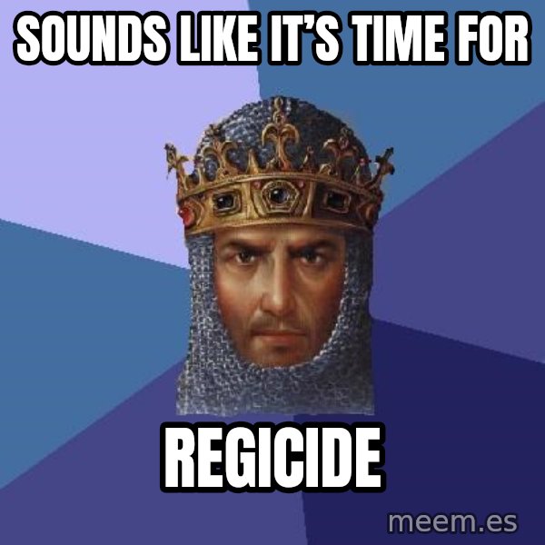Age Of Empires meme: Sounds like it’s time for / REGICIDE