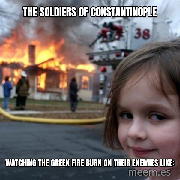 Disaster Girl meme: The Soldiers of Constantinople / Watching The Greek Fire Burn on Their Enemies Like: