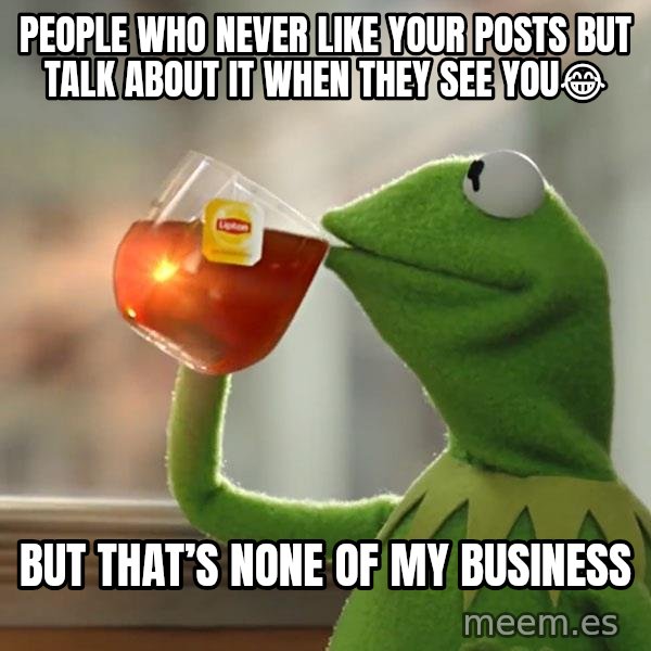 Kermit The Frog Drinking Tea meme: People who never like your posts but talk about it when they see you😂 / But that’s none of my business