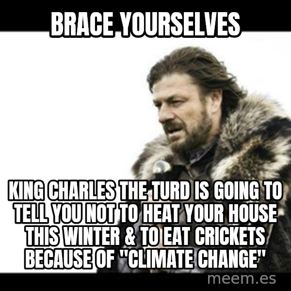 Winter is Coming meme: brace yourselves / king charles the turd is going to tell you not to heat your house this winter & to eat crickets because of "climate change"