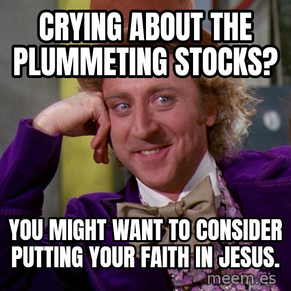 Willy Wonka meme: Crying about the plummeting stocks? / You might want to consider putting your faith in Jesus.