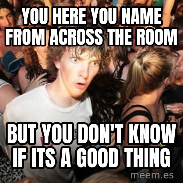 Sudden Realization Ralph meme: you here you name from across the room / but you don't know if its a good thing
