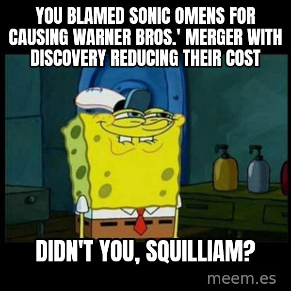 Don't you, Squidward? meme: You blamed Sonic Omens for causing Warner Bros.' merger with Discovery reducing their cost / Didn't you, Squilliam?