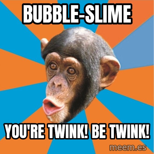 Stupid Monkey meme: bubble-slime / you're twink! be twink!