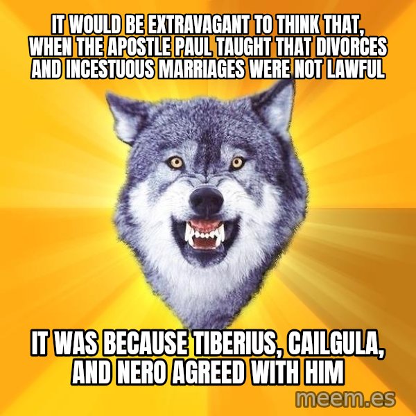 Courage Wolf meme: It would be extravagant to think that, when the apostle paul taught that divorces and incestuous marriages were not lawful / it was because tiberius, cailgula, and nero agreed with him