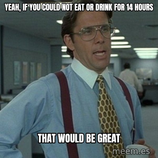 Office Space Boss meme: Yeah, if you could not eat or drink for 14 hours / That would be great