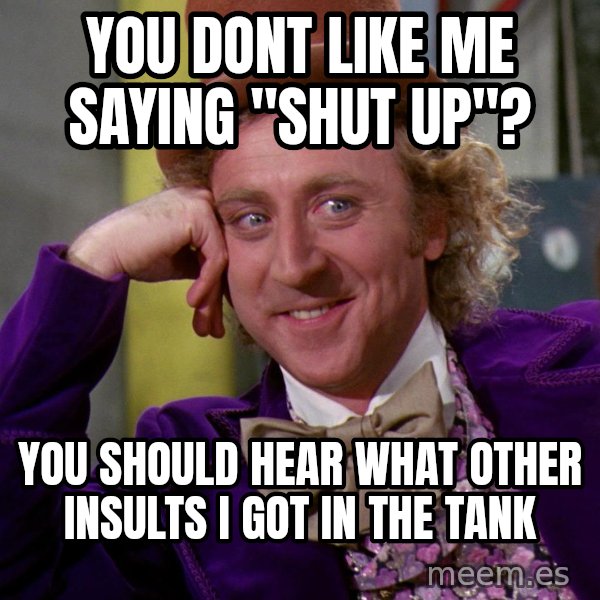 Willy Wonka meme: you dont like me saying "shut up"? / you should hear what other insults i got in the tank