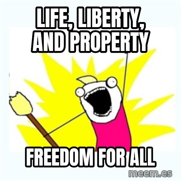 All the things meme: Life, Liberty, and Property / FREEDOM FOR ALL