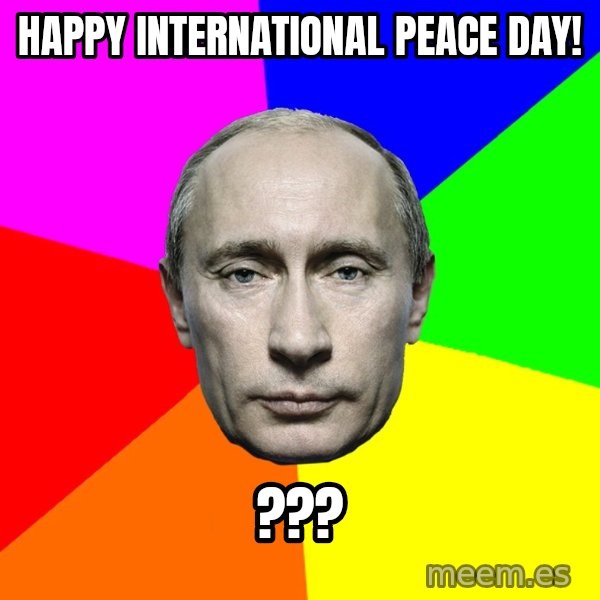 Putin Says meme: Happy international peace day! / ???
