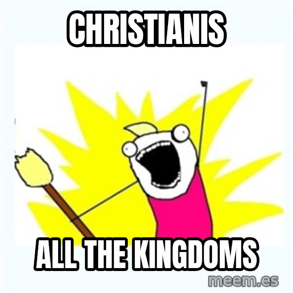 All the things meme: christianis / all the kingdoms