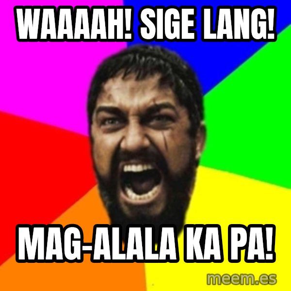 sparta meme: WAAAAH! SIGE LANG! / MAG-ALALA KA PA!