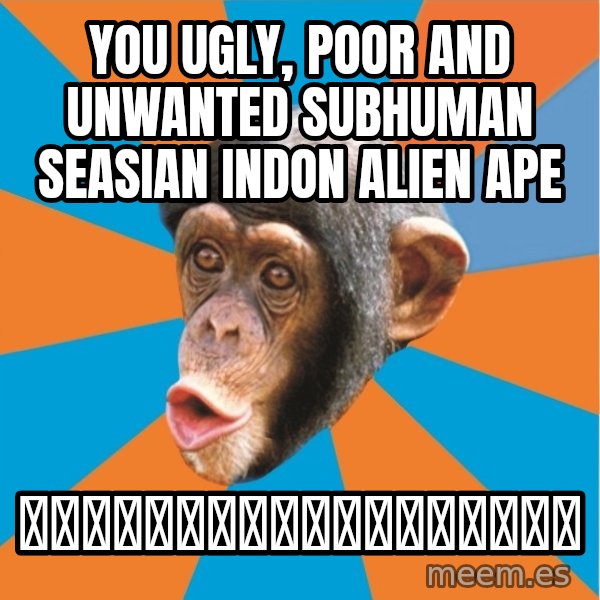 Stupid Monkey meme: YOU ugly, poor and unwanted subhuman seasian indon alien ape / 你懂就好！蠢東南亞猴子。又醜！我胚！