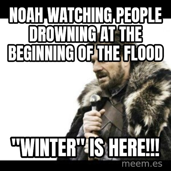 Winter is Coming meme: Noah watching people drowning at the beginning of the flood / "Winter" is HERE!!!