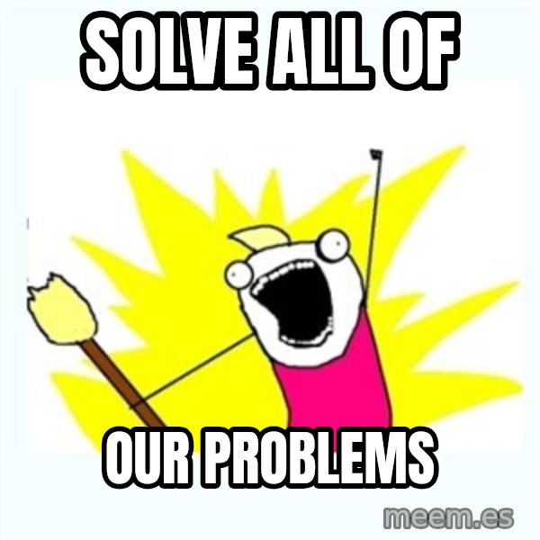 All the things meme: Solve all of / our problems