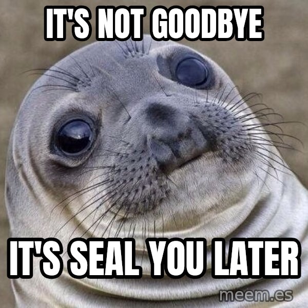 Awkward Seal meme: It's not goodbye / It's seal you later