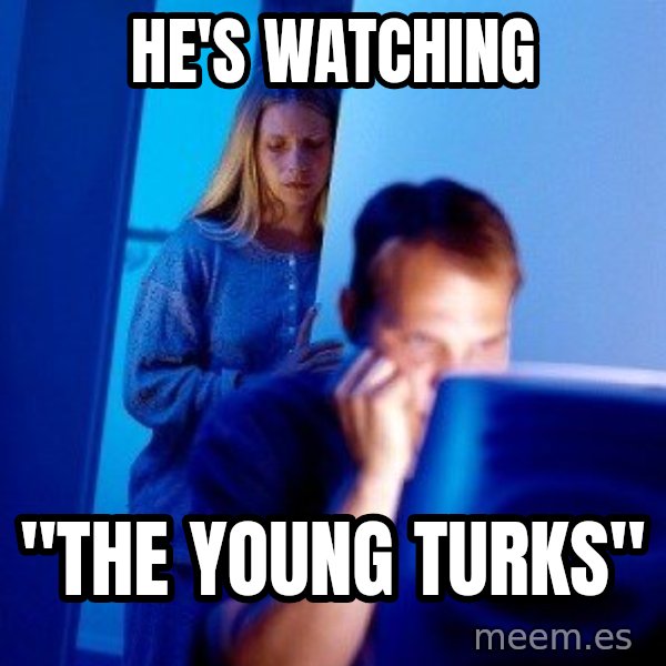 Internet Husband meme: he's watching / "The young turks"