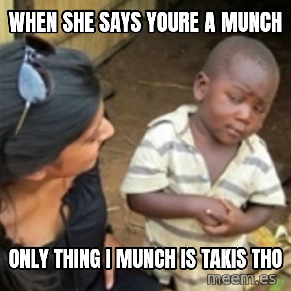Skeptical african kid  meme: when she says youre a munch / only thing i munch is takis tho
