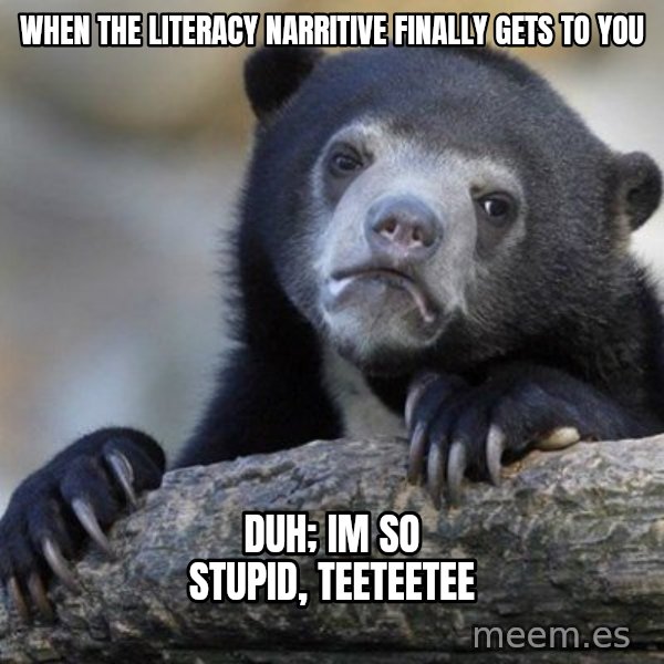 Confession Bear meme: when the literacy narritive finally gets to you / duh; im so stupid, teeteetee