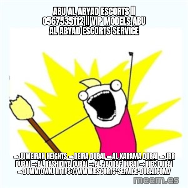 All the things meme: Abu Al Abyad Escorts || 0567535112 || VIP Models Abu Al Abyad Escorts Service / ➡Jumeirah Heights ➡Deira Dubai ➡Al Karama Dubai ➡JBR Dubai ➡Al Rashidiya Dubai ➡Al Jaddaf Dubai ➡DIFC Dubai ➡Downtown. https://www.escorts-service-dubai.com/