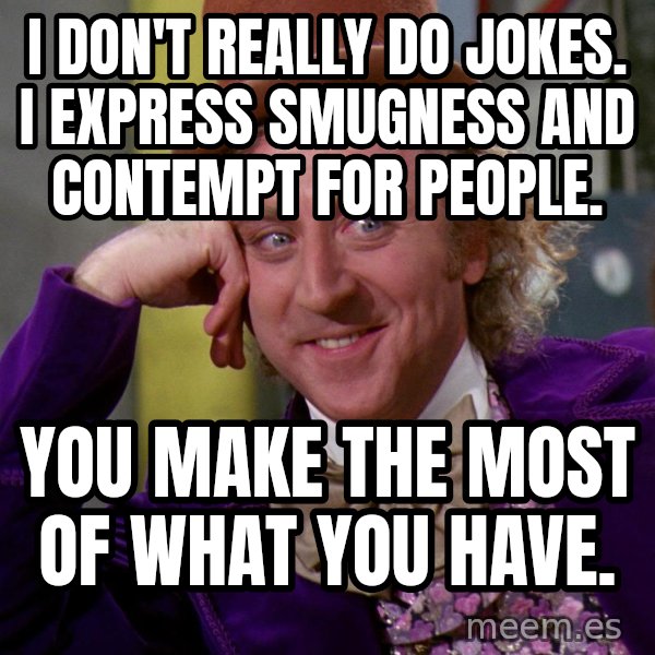 Willy Wonka meme: i don't really do jokes. I express smugness and contempt for people. / You make the most of what you have.
