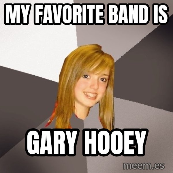 Musically Oblivious 8th Grader meme: my favorite band is / gary hooey