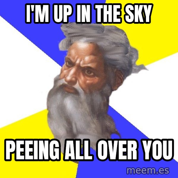 God meme: i'm up in the sky / peeing all over you
