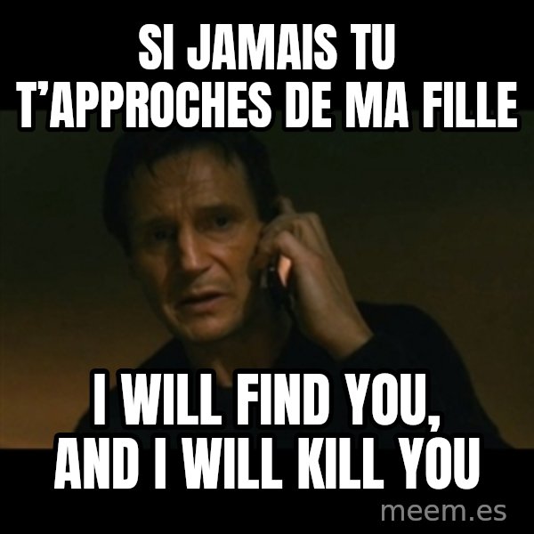 liam neeson taken meme: SI JAMAIS TU T’APPROCHES DE MA FILLE / I WILL FIND YOU, AND I WILL KILL YOU
