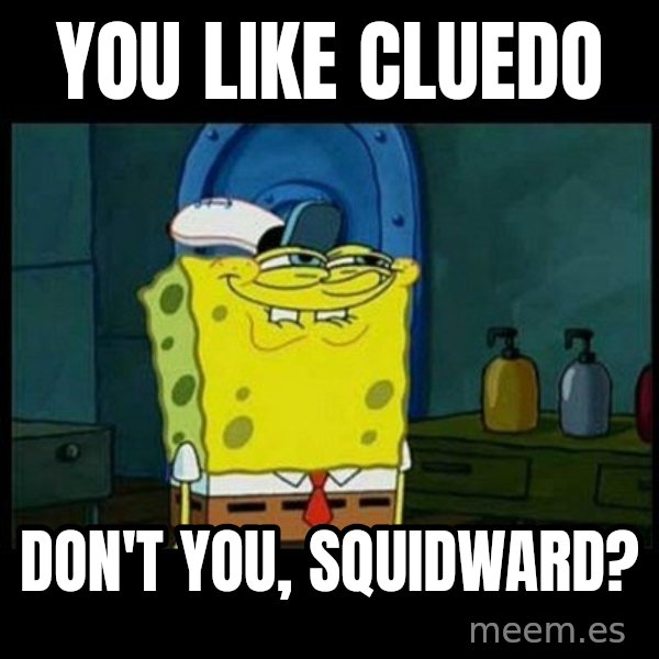 Don't you, Squidward? meme: You like Cluedo / Don't you, Squidward?