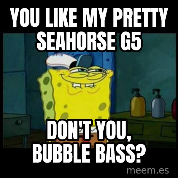 Don't you, Squidward? meme: You like My Pretty Seahorse G5 / Don't you, Bubble Bass?