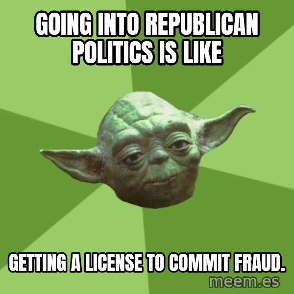 Advice Yoda Gives meme: going into Republican politics is like / getting a license to commit fraud.