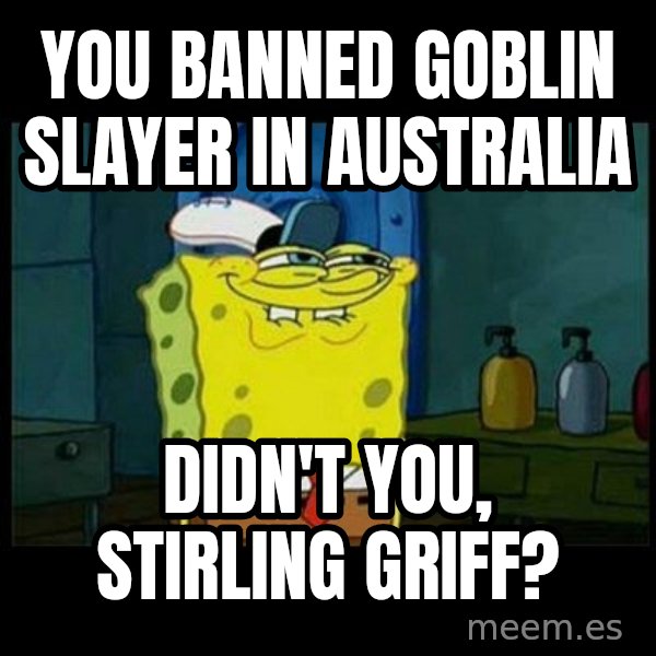 Don't you, Squidward? meme: You banned Goblin Slayer in Australia / Didn't you, Stirling Griff?