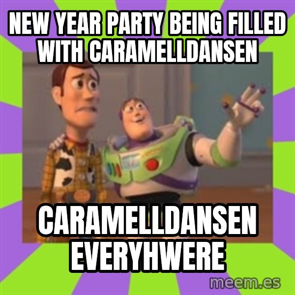 X, X Everywhere  meme: New Year party being filled with Caramelldansen / Caramelldansen everyhwere